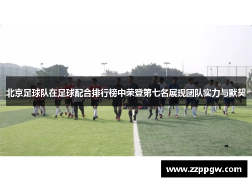 北京足球队在足球配合排行榜中荣登第七名展现团队实力与默契