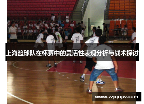 上海篮球队在杯赛中的灵活性表现分析与战术探讨