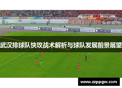 武汉排球队快攻战术解析与球队发展前景展望