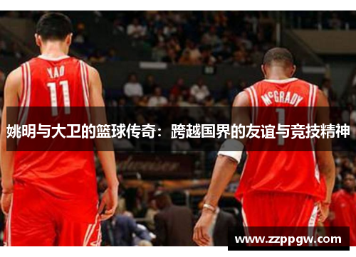 姚明与大卫的篮球传奇：跨越国界的友谊与竞技精神
