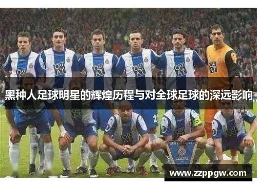 黑种人足球明星的辉煌历程与对全球足球的深远影响