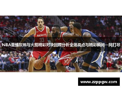 NBA重播灰熊与火箭精彩对决回顾分析全场亮点与精彩瞬间一网打尽