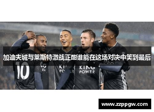 加迪夫城与莱斯特激战正酣谁能在这场对决中笑到最后