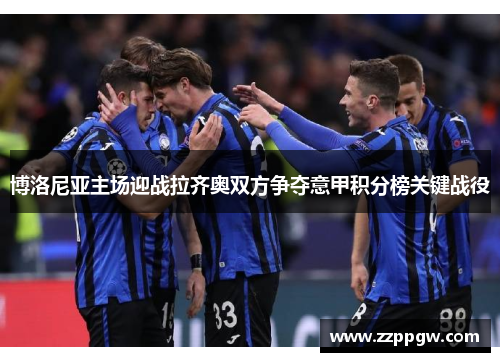 博洛尼亚主场迎战拉齐奥双方争夺意甲积分榜关键战役