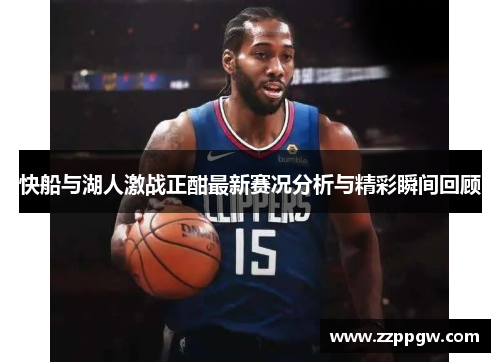 快船与湖人激战正酣最新赛况分析与精彩瞬间回顾