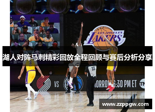 湖人对阵马刺精彩回放全程回顾与赛后分析分享