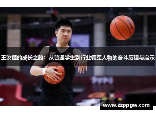 王汝恒的成长之路：从普通学生到行业领军人物的奋斗历程与启示