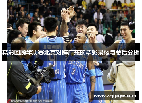 精彩回顾半决赛北京对阵广东的精彩录像与赛后分析