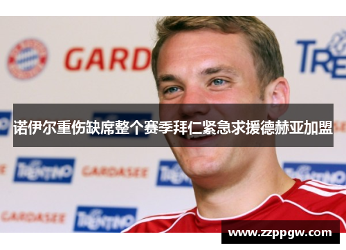 诺伊尔重伤缺席整个赛季拜仁紧急求援德赫亚加盟